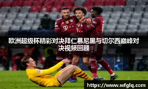 欧洲超级杯精彩对决拜仁慕尼黑与切尔西巅峰对决视频回顾