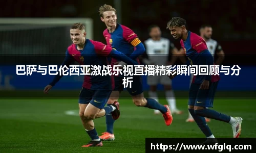 巴萨与巴伦西亚激战乐视直播精彩瞬间回顾与分析