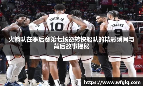 火箭队在季后赛第七场逆转快船队的精彩瞬间与背后故事揭秘
